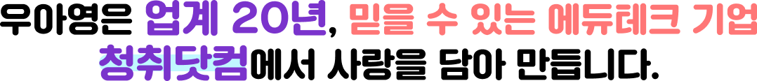 우아영은 업계20년, 믿을 수 있는 에듀테크 기업 청취닷컴에서 사랑을 담아 만듭니다.